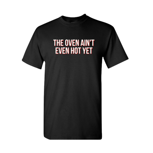 The Oven Ain't Even Hot Yet Tee